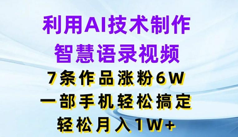 利用AI技术制作智慧语录视频，7条作品涨粉6W，一部手机轻松搞定，轻松月入1W+-87创业网