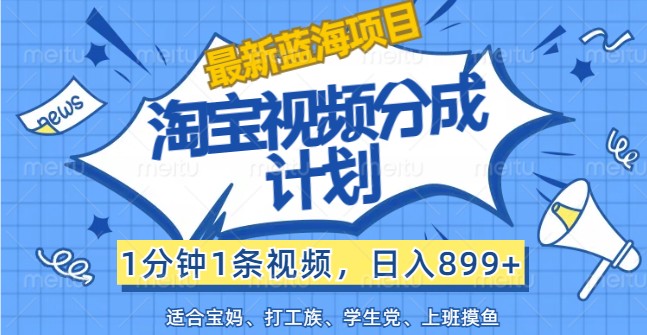 最新蓝海项目淘宝视频分成计划，1分钟1条视频，日入899+，有手就行-87创业网