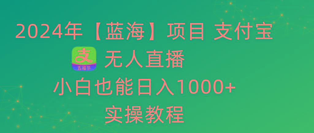 2024年【蓝海】项目 支付宝无人直播 小白也能日入1000+  实操教程-87创业网