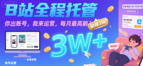 【B站全程托管 】你出账号，我来运营，每月最高躺入3W【揭秘】-87创业网