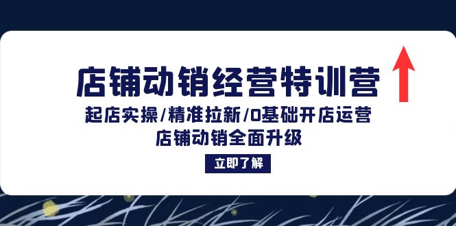 店铺动销经营特训营：起店实操/精准拉新/0基础开店运营/店铺动销全面升级-87创业网