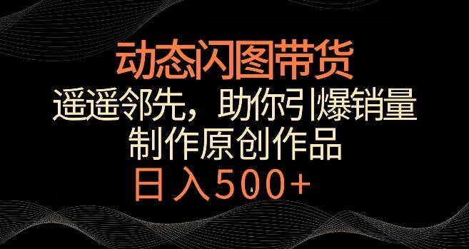 动态闪图带货，遥遥领先，冷门玩法，助你轻松引爆销量，日赚500+【揭秘】-87创业网