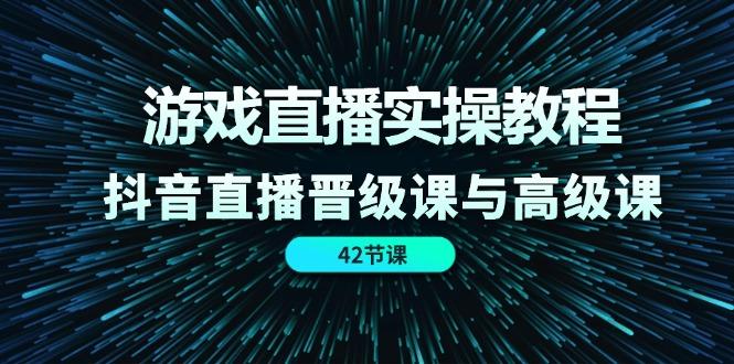 游戏直播实操教程，抖音直播晋级课与高级课(42节-87创业网