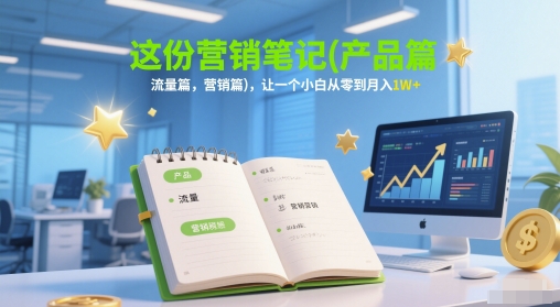 这份营销笔记(产品篇，流量篇，营销篇)，让一个小白从零到月入1W+-87创业网