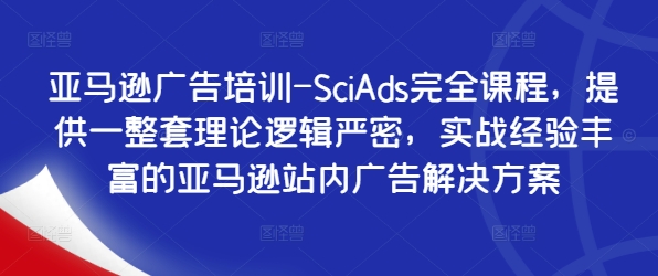 亚马逊广告培训-SciAds完全课程，提供一整套理论逻辑严密，实战经验丰富的亚马逊站内广告解决方案-87创业网