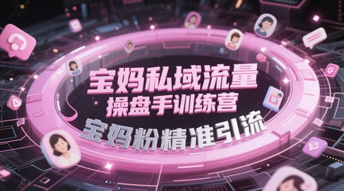 宝妈私域流量操盘手训练营，宝妈粉精准引流-87创业网