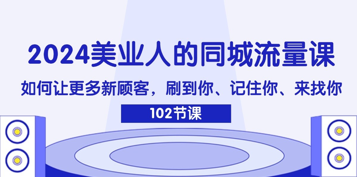 2024美业人的同城流量课：如何让更多新顾客，刷到你、记住你、来找你-87创业网