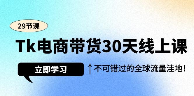 (9463期)Tk电商带货30天线上课，不可错过的全球流量洼地(29节课)-87创业网