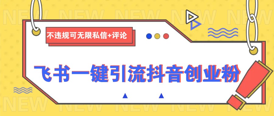 飞书一键引流抖音创业粉，不违规可 无限私信+评论-87创业网