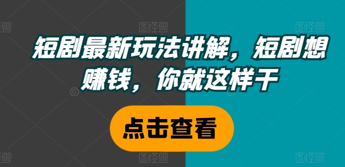 短剧最新玩法讲解，短剧想赚钱，你就这样干-87创业网