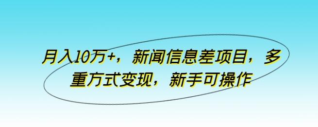 月入10万+，新闻信息差项目，多重方式变现，新手可操作【揭秘】-87创业网