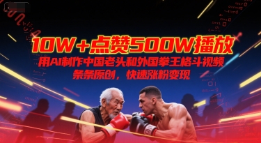 10W+点赞500W播放，用AI制作中国老头和外国拳王格斗视频，条条原创，快速涨粉变现-87创业网
