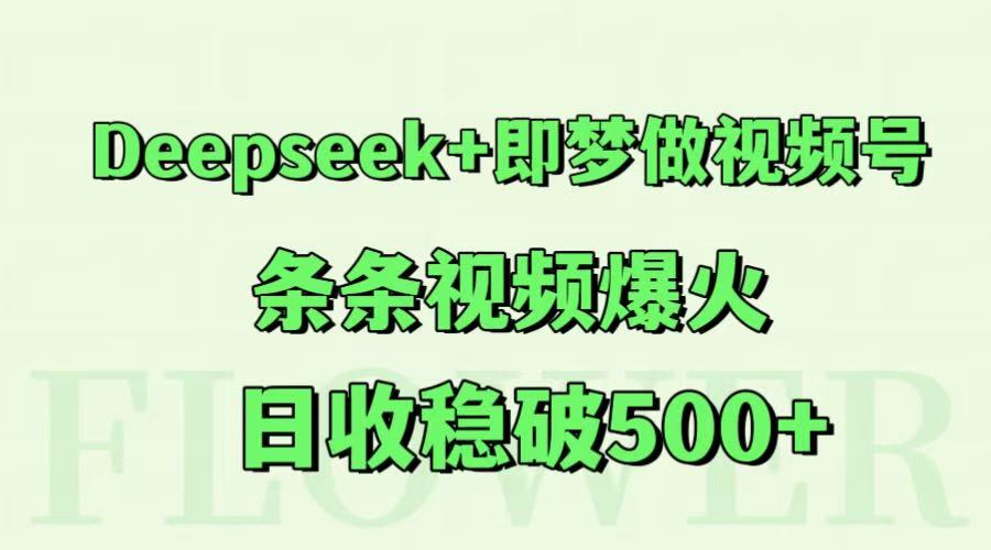Deepseek+即梦做视频号，条条视频爆火，日收稳破500+-87创业网