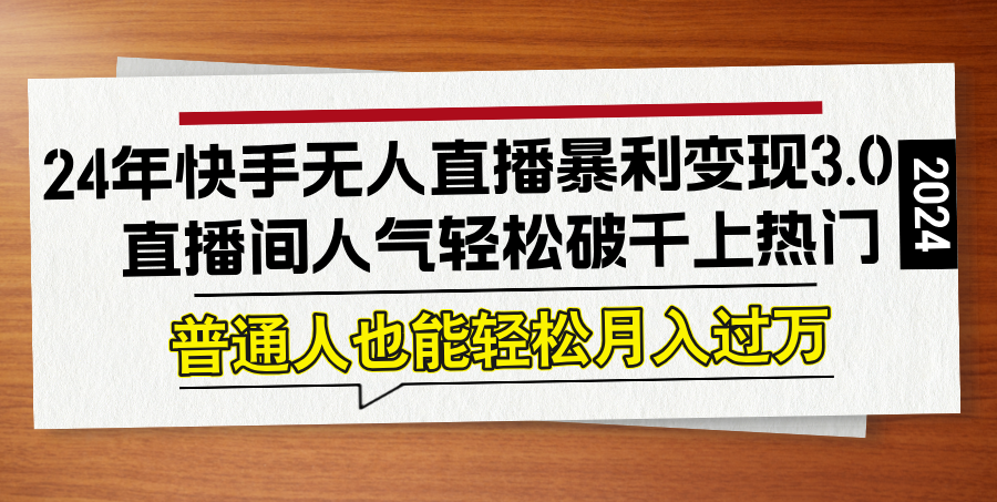 24年快手无人直播暴利变现3.0，直播间人气轻松破千上热门，普通人也能…-87创业网