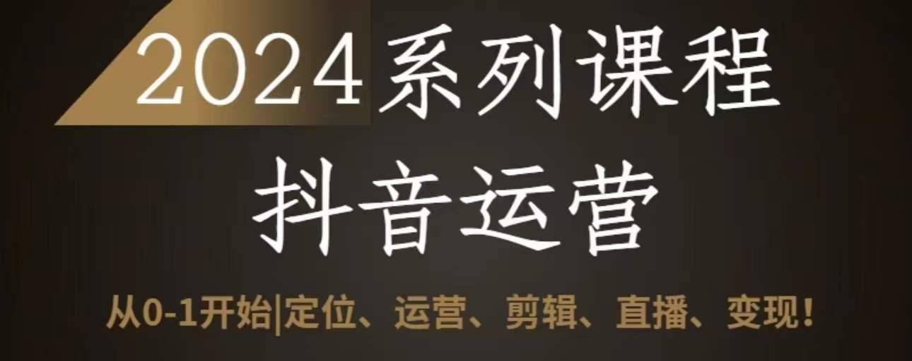 2024抖音运营全套系列课程，从0-1开始，定位、运营、剪辑、直播、变现-87创业网