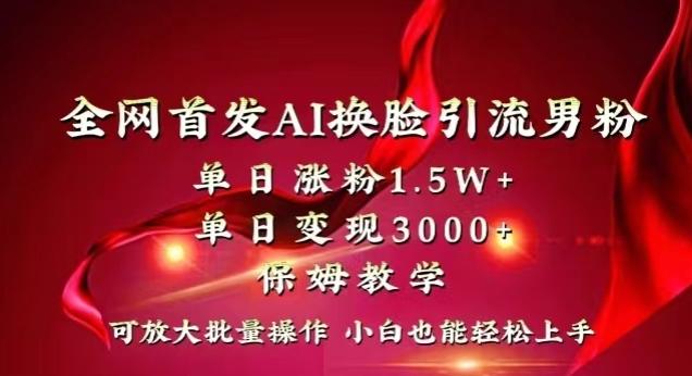 全网首发Ai换脸引流男粉，单日涨粉1.5w+，单日变现3000+，小白也能轻松上手拿结果【揭秘】-87创业网