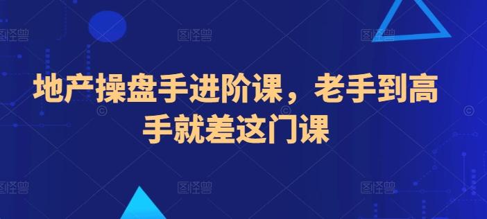 地产操盘手进阶课，老手到高手就差这门课-87创业网