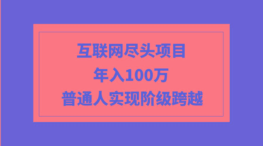 (9250期)互联网尽头项目：年入100W，普通人实现阶级跨越-87创业网