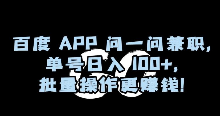 百度APP问一问兼职，单号日入100+，批量操作更赚钱【揭秘】-87创业网