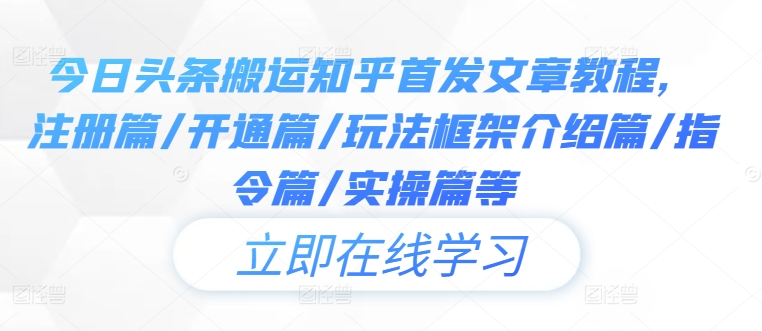 今日头条搬运知乎首发文章教程，注册篇/开通篇/玩法框架介绍篇/指令篇/实操篇等-87创业网