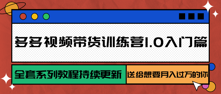 多多视频带货训练营1.0入门篇，全套系列教程持续更新，送给想要月入过万的你-87创业网