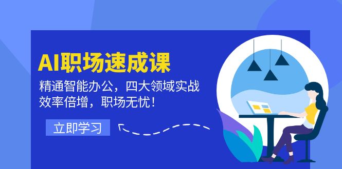 AI职场速成课：精通智能办公，四大领域实战，效率倍增，职场无忧！-87创业网