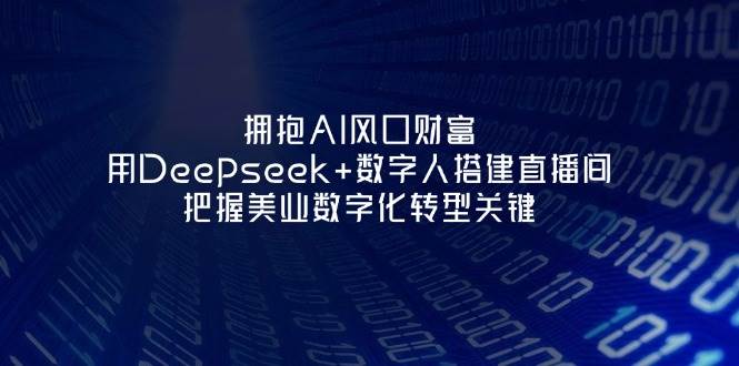拥抱AI风口财富：用Deepseek+数字人搭建直播间，把握美业数字化转型关键-87创业网