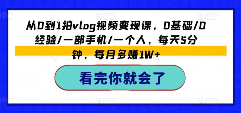 从0到1拍vlog视频变现课，0基础/0经验/一部手机/一个人，每天5分钟，每月多赚1W+-87创业网