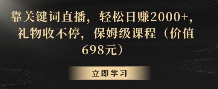 靠关键词直播，轻松日赚2000+，礼物收不停，保姆级课程(价值698元)【揭秘】-87创业网