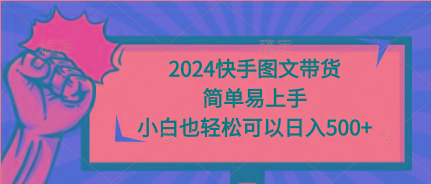 (9958期)2024快手图文带货，简单易上手，小白也轻松可以日入500+-87创业网