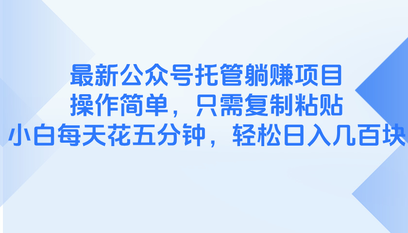 最新公众号托管躺赚项目，操作简单，只需复制粘贴，小白每天花五分钟，…-87创业网