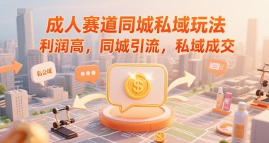 成人赛道同城私域玩法，利润高，同城引流，私域成交-87创业网