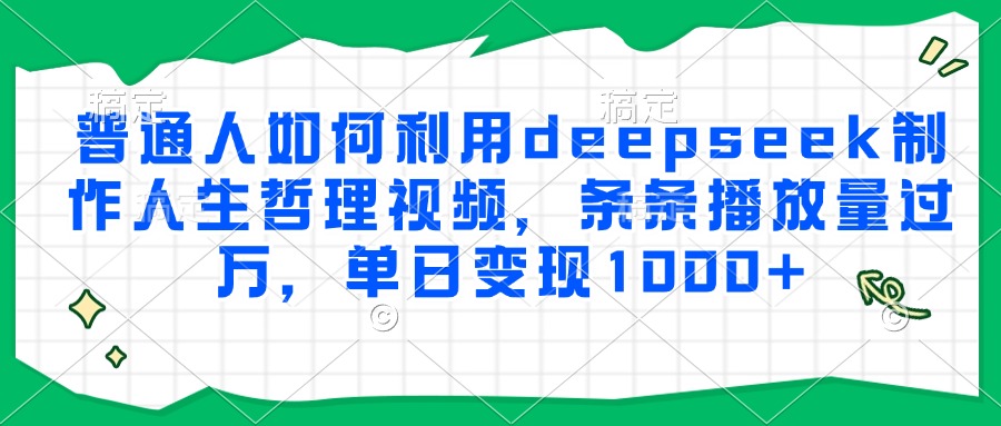 普通人如何利用deepseek制作人生哲理视频，条条播放量过万，单日变现1000+-87创业网