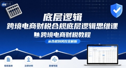 跨境电商财稅合规底层逻辑思维课-跨境电商财税教程-87创业网