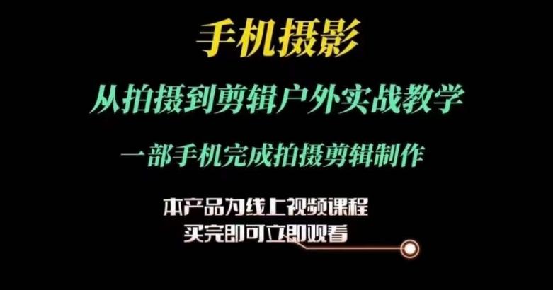 运镜剪辑实操课，手机摄影从拍摄到剪辑户外实战教学，一部手机完成拍摄剪辑制作-87创业网