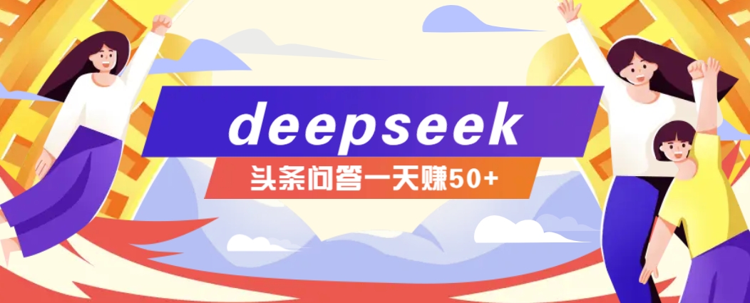 利用deepseek操作今日头条问答图文玩法，新手也能轻松上手，日收益50+-87创业网