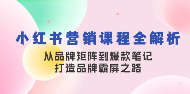 小红书营销课程全解析，从品牌矩阵到爆款笔记，打造品牌霸屏之路-87创业网