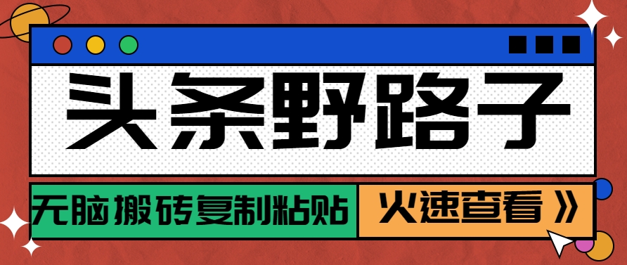 头条野路子玩法之相亲赛道，无脑搬砖复制粘贴，单账号日稳定300+保姆级教程-87创业网