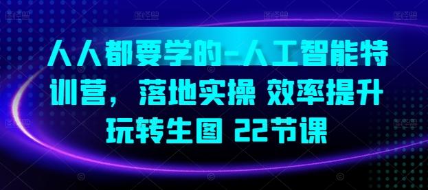 人人都要学的-人工智能特训营，落地实操 效率提升 玩转生图(22节课)-87创业网