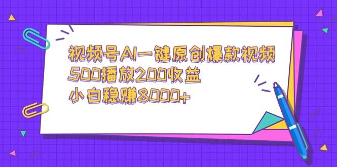 视频号AI一键原创爆款视频，500播放200收益，小白稳赚8000+-87创业网