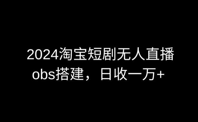 2024最新淘宝短剧无人直播，obs多窗口搭建，日收6000+【揭秘】-87创业网