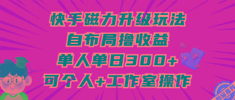 (9368期)快手磁力升级玩法，自布局撸收益，单人单日300+，个人工作室均可操作-87创业网