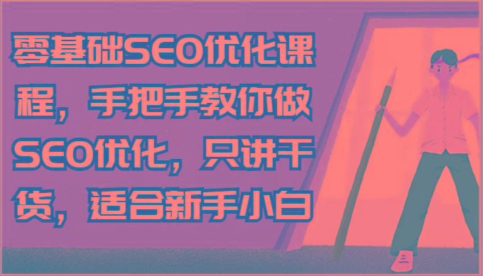 零基础SEO优化课程，手把手教你做SEO优化，只讲干货，适合新手小白-87创业网