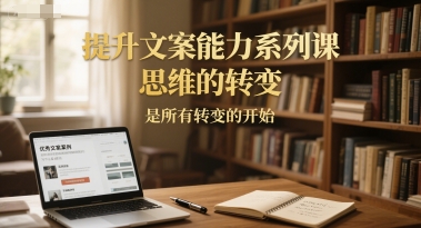 提升文案能力系列课，思维的转变，是所有转变的开始-87创业网