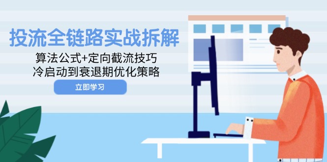 投流全链路实战拆解：算法公式+定向截流技巧，冷启动到衰退期优化策略-87创业网