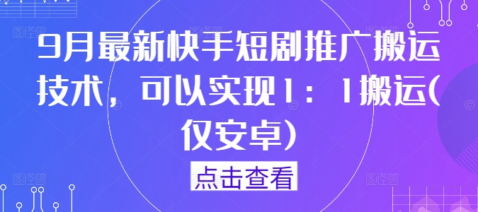 9月最新快手短剧推广搬运技术，可以实现1：1搬运(仅安卓)-87创业网