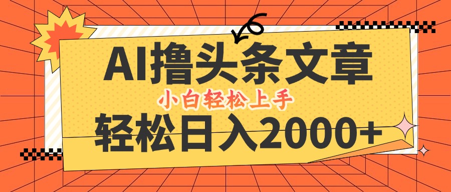 AI撸头条最新玩法，轻松日入2000+，当天起号，第二天见收益，小白轻松…-87创业网