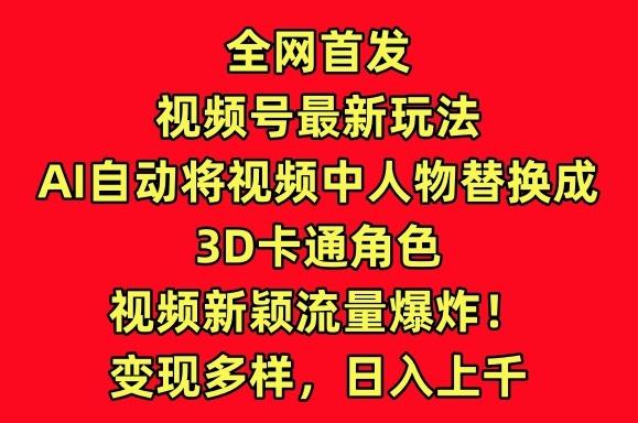 全网首发视频号最新玩法，AI自动将视频中人物替换成3D卡通角色，视频新颖流量爆炸【揭秘】-87创业网