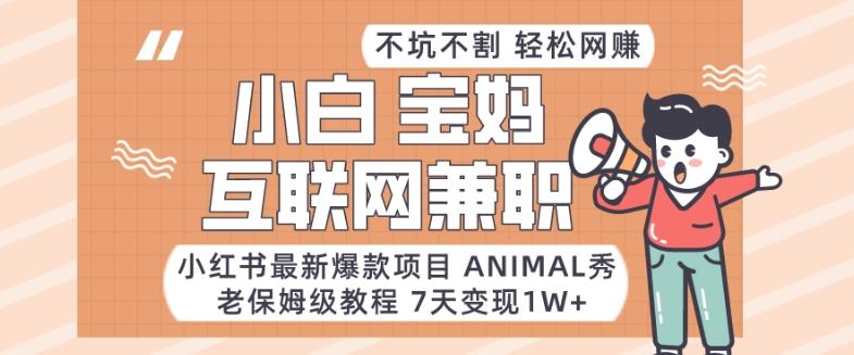 小红书最新爆款项目Animal秀，老保姆级教程，7天变现1w+【揭秘】-87创业网