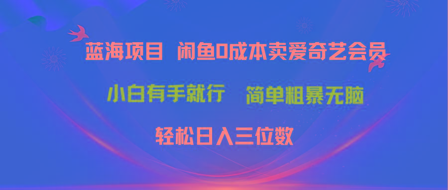 最新蓝海项目咸鱼零成本卖爱奇艺会员小白有手就行 无脑操作轻松日入三位数-87创业网